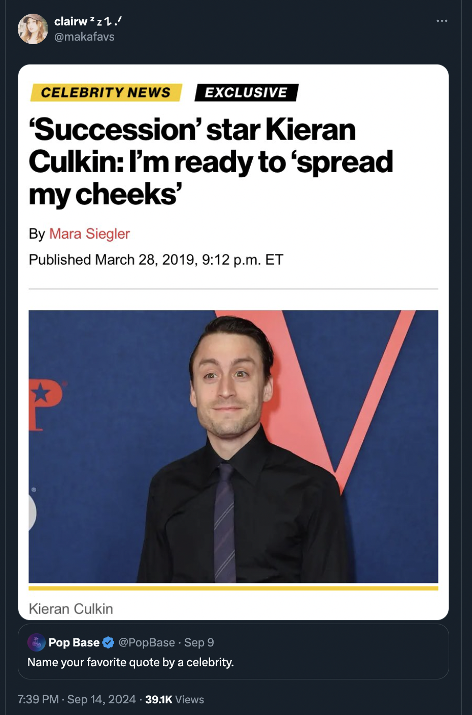 screenshot - clairw 21. Celebrity News Exclusive 'Succession' star Kieran Culkin I'm ready to 'spread my cheeks' By Mara Siegler Published , p.m. Et Kieran Culkin Pop Base PopBase Sep 9 Name your favorite quote by a celebrity. Views